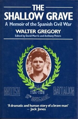 The Shallow Grave: A Memoir Of The Spanish Civil War by David Morris, Walter Gregory, Anthony Peters
