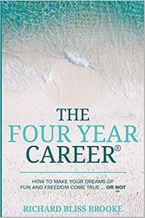 The Four Year Career: How to Make Your Dreams of Fun and Financial Freedom Come True Or Not by Richard Bliss Brooke