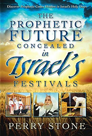 The Prophetic Future Concealed in Israel's Festivals: Discover Prophetic Codes Hidden in Israel's Holy Days by Perry Stone