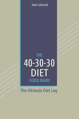 The 40-30-30 Diet Food Diary: The Ultimate Diet Log by Fastforward Publishing, Jean Legrand