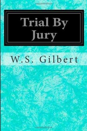 Trial By Jury by W.S. Gilbert, Arthur Sullivan