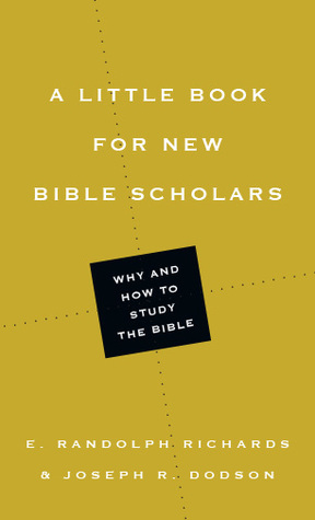 A Little Book for New Bible Scholars: Why and How to Study the Bible by E. Randolph Richards, Joseph R. Dodson