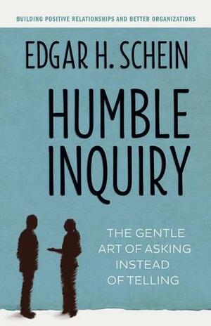 Humble Inquiry: The Gentle Art of Asking Instead of Telling by Edgar H. Schein