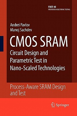 CMOS Sram Circuit Design and Parametric Test in Nano-Scaled Technologies: Process-Aware Sram Design and Test by Manoj Sachdev, Andrei Pavlov