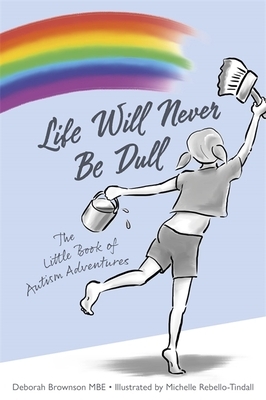 Life Will Never Be Dull: The Little Book of Autism Adventures by Deborah Brownson, Michelle Rebello-Tindall