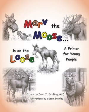 Marv the Moose is on the Loose: A Primer for Young People by Sam T. Scaling