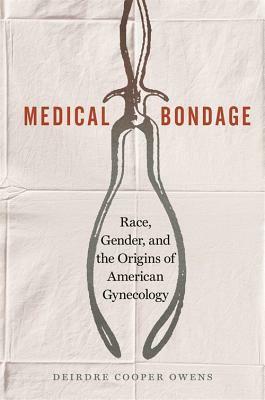 Medical Bondage: Race, Gender, and the Origins of American Gynecology by Deirdre Cooper Owens