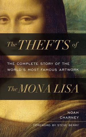 The Thefts of the Mona Lisa: The Complete Story of the World's Most Famous Artwork by Noah Charney