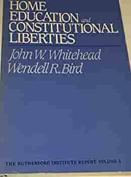 Home Education And Constitutional Liberties: The Historical And Constitutional Arguments In Support Of Home Instruction by John W. Whitehead, Wendell R. Bird