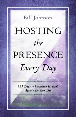 Hosting the Presence Every Day: 365 Days to Unveiling Heaven's Agenda for Your Life by Bill Johnson