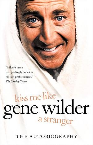 Kiss Me Like A Stranger: My Search For Love And Art by Gene Wilder