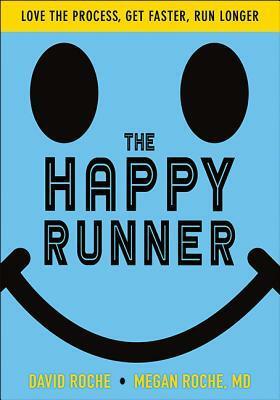 The Happy Runner: Love the Process, Get Faster, Run Longer by David Roche, Megan Roche