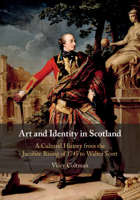 Art and Identity in Scotland: A Cultural History from the Jacobite Rising of 1745 to Walter Scott by Viccy Coltman