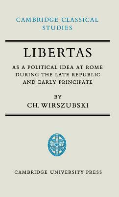 Libertas as a Political Idea at Rome During the Late Republic and Early Principate by Ch Wirszubski