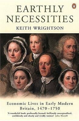 Earthly Necessities: Economic Lives in Early Modern Britain, 1470-1750 by Keith Wrightson