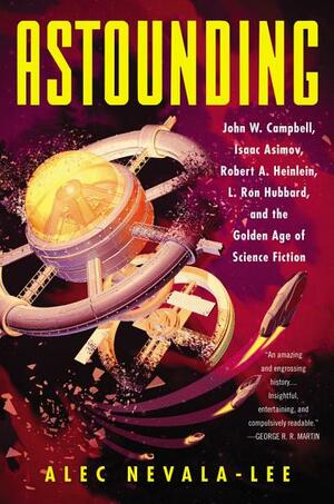 Astounding: John W. Campbell, Isaac Asimov, Robert A. Heinlein, L. Ron Hubbard, and the Golden Age of Science Fiction by Alec Nevala-Lee