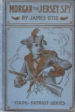 Morgan, The Jersey Spy: A Story of the Siege of Yorktown in 1781 by J. Watson Davis, James Otis