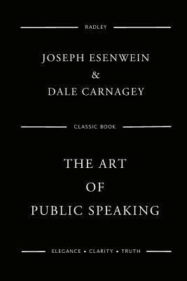 The Art Of Public Speaking by Joseph Berg Esenwein, Dale Carnagey