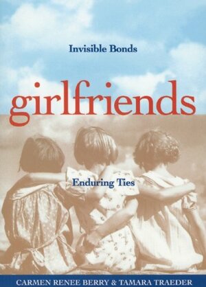 Girlfriends: Invisible Bonds, Enduring Ties by Carmen Renee Berry