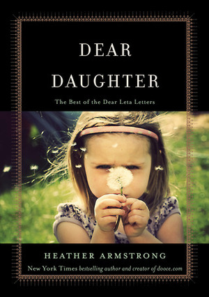Dear Daughter: The Best of the Dear Leta Letters by Heather B. Armstrong