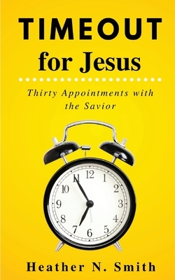 Timeout for Jesus: Thirty Appointments with the Savior by Heather Norman Smith