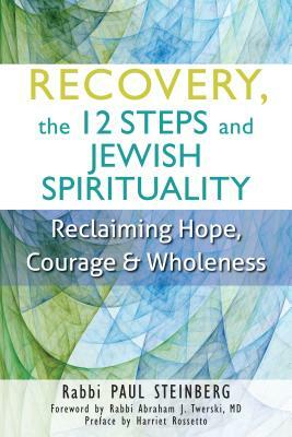 Recovery, the 12 Steps and Jewish Spirituality: Reclaiming Hope, Courage & Wholeness by Paul Steinberg