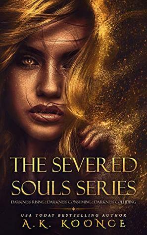 The Severed Souls Series: Darkness Rising / Darkness Consuming / Darkness Colliding by A.K. Koonce