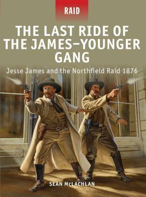 The Last Ride of the James-Younger Gang: Jesse James and the Northfield Raid 1876 by Sean McLachlan