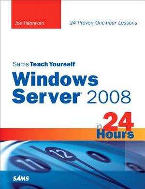 Sams Teach Yourself Windows Server 2008 in 24 Hours by Joe Habraken