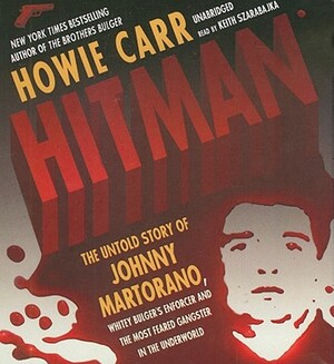 Hitman: The Untold Story of Johnny Martorano, Whitey Bulger's Enforcer and the Most Feared Gangster in the Underworld by Howie Carr