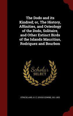 The Dodo and Its Kindred; Or, the History, Affinities, and Osteology of the Dodo, Solitaire, and Other Extinct Birds of the Islands Mauritius, Rodriguez and Bourbon by Hugh Edwin Strickland