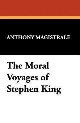 The Moral Voyages of Stephen King by Anthony Magistrale, Tony Magistrale