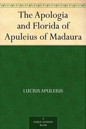 The Apologia and Florida of Apuleius of Madaura by Harold Edgeworth Butler, Apuleius