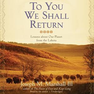 To You We Shall Return: Lessons About Our Planet from the Lakota by Joseph M. Marshall III