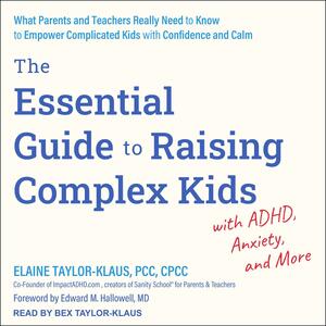 The Essential Guide to Raising Complex Kids with Adhd, Anxiety, and More: What Parents and Teachers Really Need to Know to Empower Complicated Kids with Confidence and Calm by Elaine Taylor-Klaus