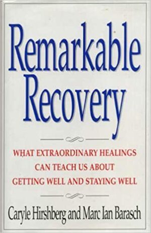 Remarkable Recovery: What Extraordinary Healings Can Teach Us About Getting Well and Staying Well by Caryle Hirshberg, Marc Ian Barasch