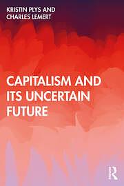 Capitalism and Its Uncertain Future by Charles C. Lemert, Kristin Plys