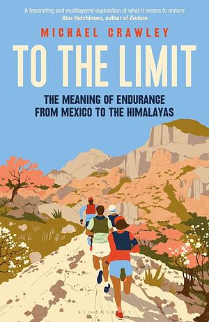 To the Limit: The Meaning of Endurance from Mexico to the Himalayas by Michael Crawley