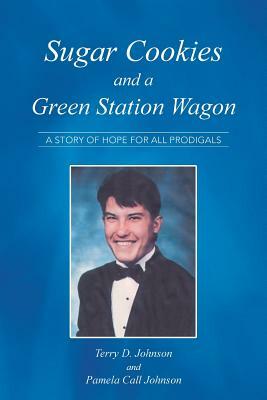 Sugar Cookies and a Green Station Wagon: A Story of Hope for All Prodigals by Pamela Call Johnson, Terry Johnson