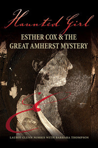 Haunted Girl : Esther Cox & the Great Amherst Mystery by Laurie Glenn Norris, Barbara Thompson