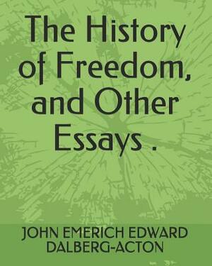 The History of Freedom, and Other Essays . by John Emerich Edward Dalberg-Acton