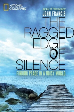 The Ragged Edge of Silence: Finding Peace in a Noisy World by John Francis