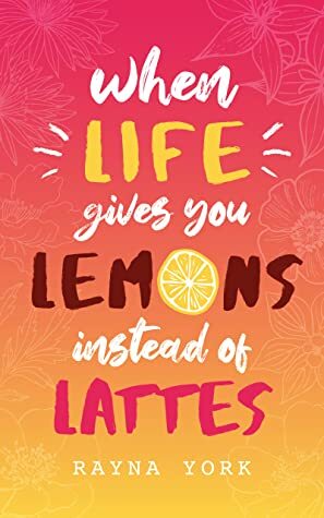 When Life Gives You Lemons Instead Of Lattes by Rayna York