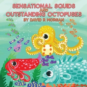 Sensational Squids and Outstanding Octopuses by David R. Morgan