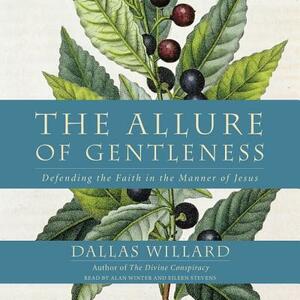 The Allure of Gentleness: Defending the Faith in the Manner of Jesus by Dallas Willard