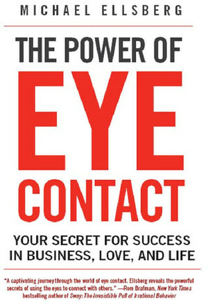 The Power of Eye Contact: Your Secret for Success in Business, Love, and Life by Michael Ellsberg
