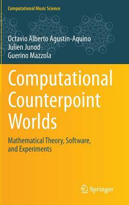 Computational Counterpoint Worlds: Mathematical Theory, Software, and Experiments by Julien Junod, Octavio Alberto Agustín-Aquino, Guerino Mazzola