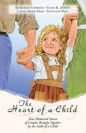 The Heart of a Child by Donita Kathleen Paul, Cathy Marie Hake, Susan K. Downs, Kimberley Comeaux