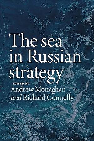 The sea in Russian strategy (Russian Strategy and Power) by Richard Connolly, Andrew Monaghan