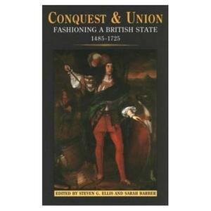 Conquest and Union: Fashioning a British State 1485-1725 by Sarah Barber, Steven G. Ellis